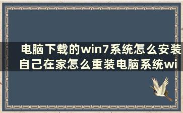 电脑下载的win7系统怎么安装 自己在家怎么重装电脑系统win7